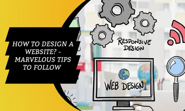How to Design a Website -Marvelous Tips to Follow